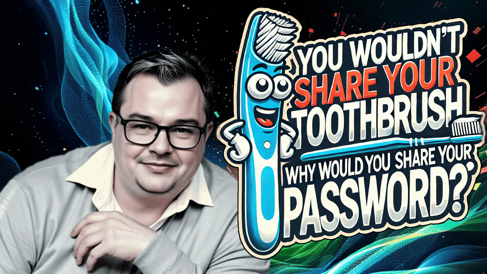 You Wouldn't Share Your Toothbrush—So Why Share Your Password?